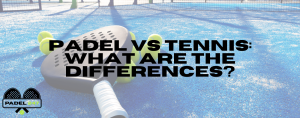 Padel vs Tennis: What Are the Differences?