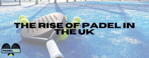 The Rise of Padel in the UK