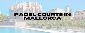 Read more about the article Padel Courts in Mallorca